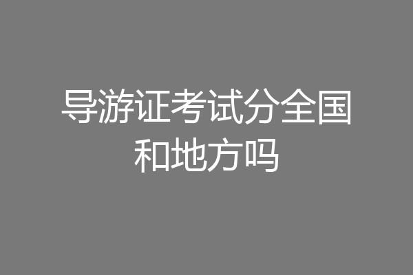 导游证考试分全国和地方吗