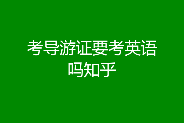 考导游证要考英语吗知乎