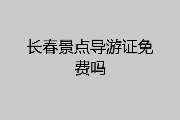 长春景点导游证免费吗