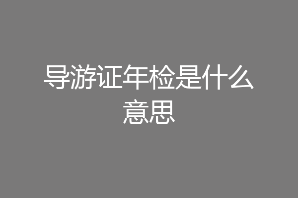 导游证年检是什么意思