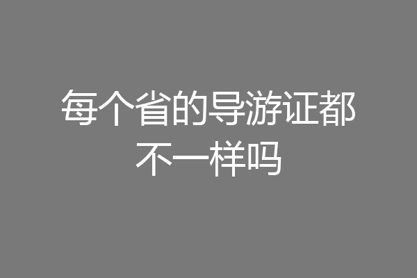 每个省的导游证都不一样吗