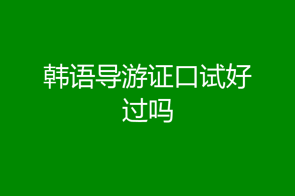 韩语导游证口试好过吗