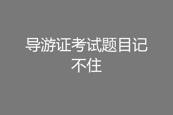导游证考试题目记不住