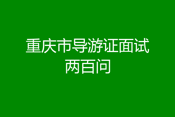重庆市导游证面试两百问