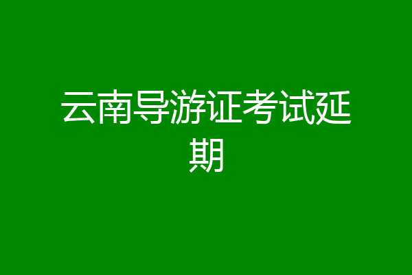 云南导游证考试延期