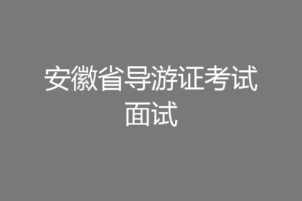安徽省导游证考试面试