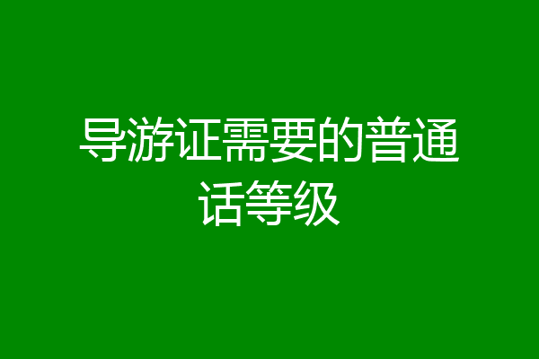 导游证需要的普通话等级