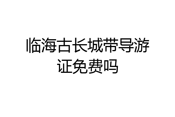临海古长城带导游证免费吗