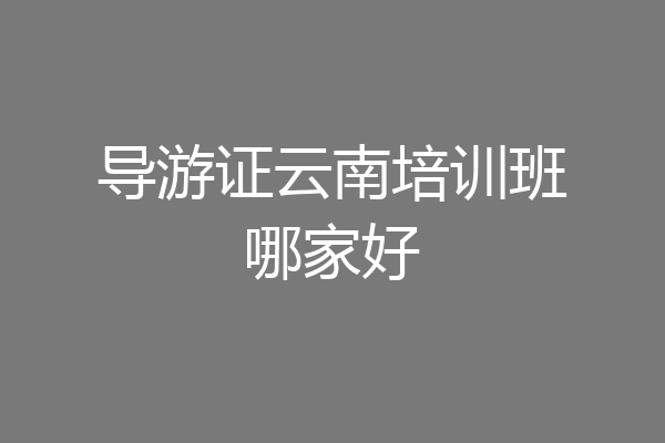 导游证云南培训班哪家好