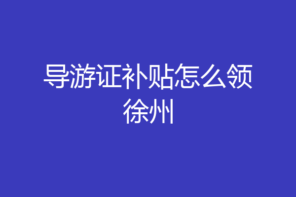 导游证补贴怎么领徐州