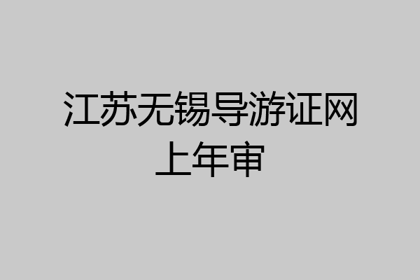 江苏无锡导游证网上年审