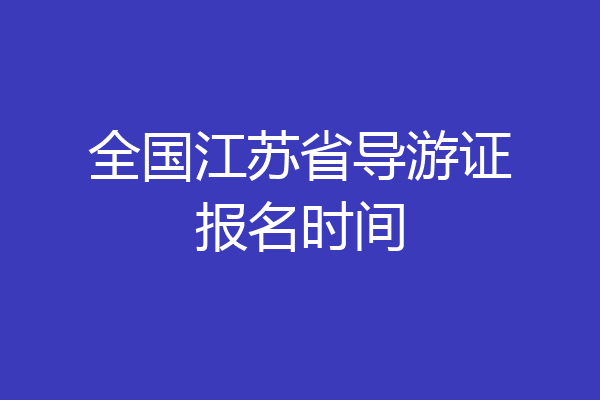 全国江苏省导游证报名时间