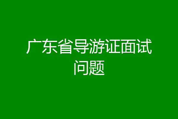 广东省导游证面试问题