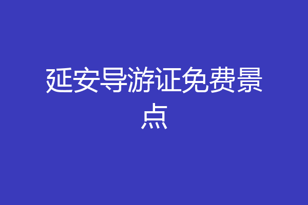 延安导游证免费景点