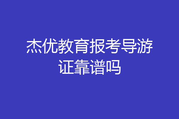 杰优教育报考导游证靠谱吗