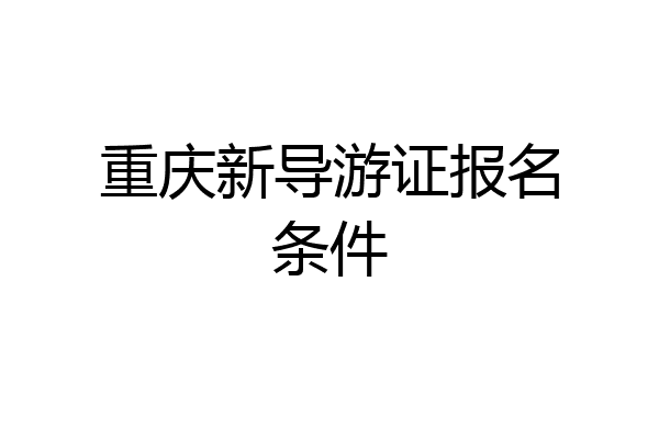 重庆新导游证报名条件