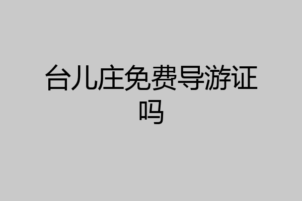 台儿庄免费导游证吗
