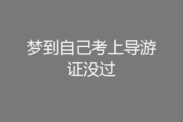梦到自己考上导游证没过