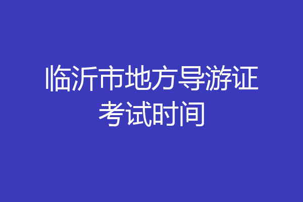 临沂市地方导游证考试时间