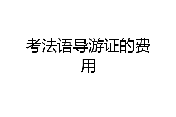 考法语导游证的费用