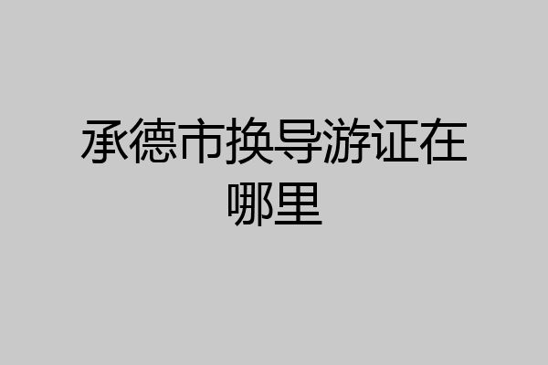 承德市换导游证在哪里
