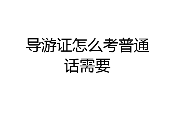 导游证怎么考普通话需要