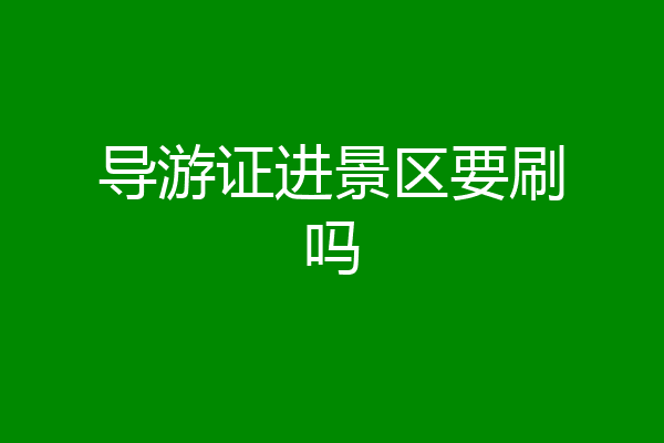 导游证进景区要刷吗