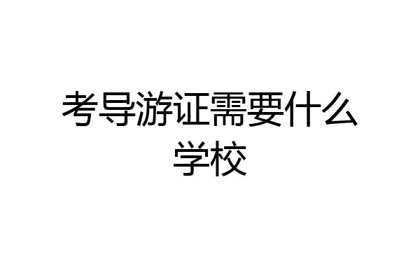 考导游证需要什么学校