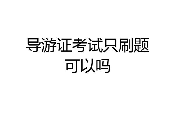 导游证考试只刷题可以吗