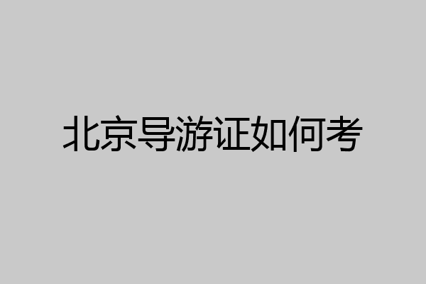 北京导游证如何考