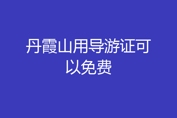 丹霞山用导游证可以免费