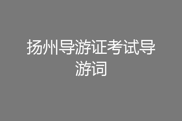 扬州导游证考试导游词