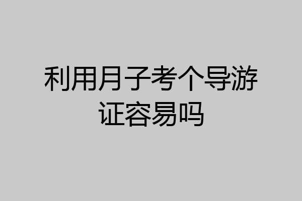 利用月子考个导游证容易吗