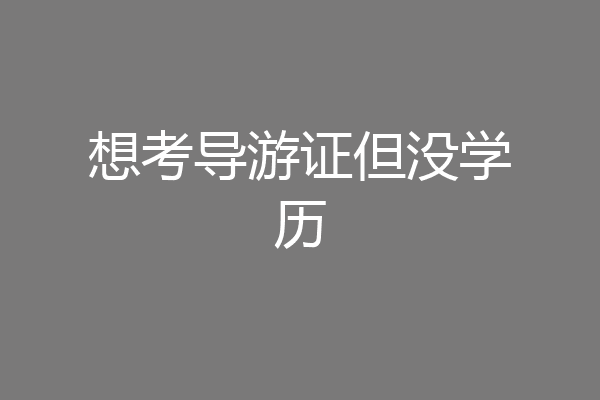 想考导游证但没学历