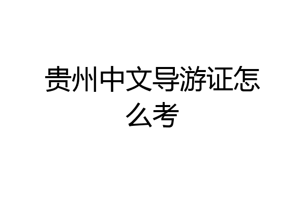 贵州中文导游证怎么考