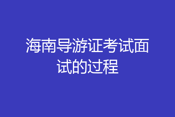 海南导游证考试面试的过程