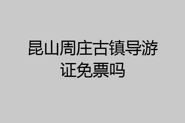 昆山周庄古镇导游证免票吗