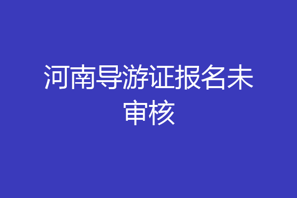 河南导游证报名未审核