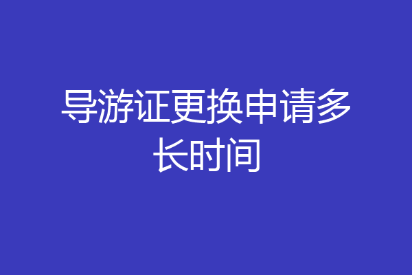 导游证更换申请多长时间