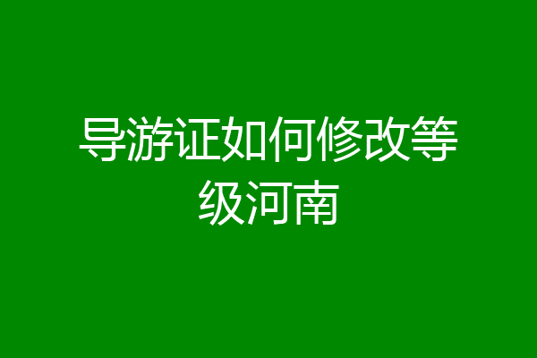 导游证如何修改等级河南