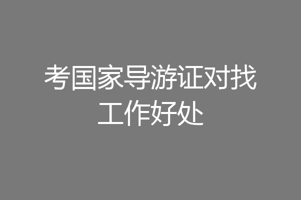 考国家导游证对找工作好处