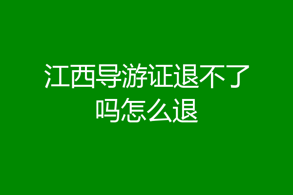 江西导游证退不了吗怎么退