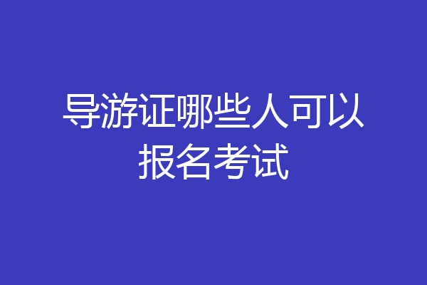 导游证哪些人可以报名考试