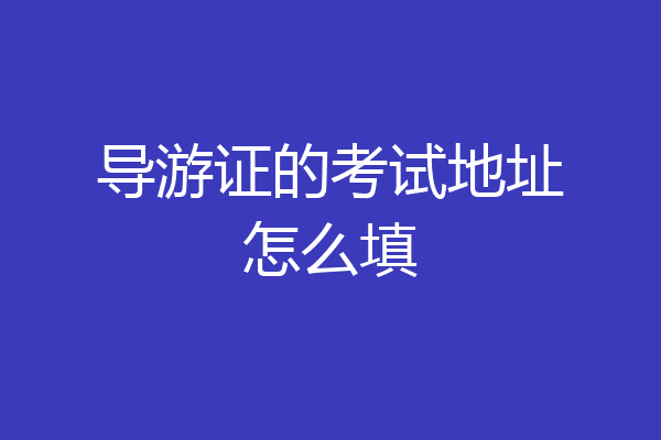 导游证的考试地址怎么填