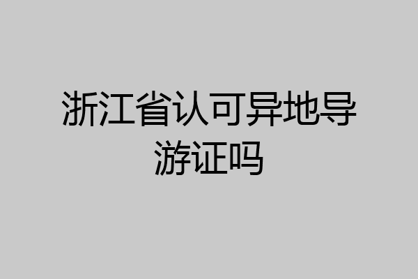 浙江省认可异地导游证吗