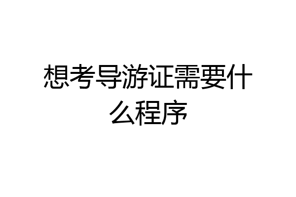 想考导游证需要什么程序