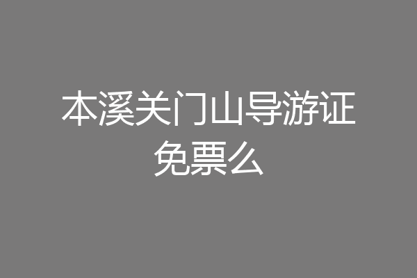 本溪关门山导游证免票么