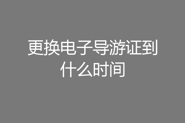 更换电子导游证到什么时间