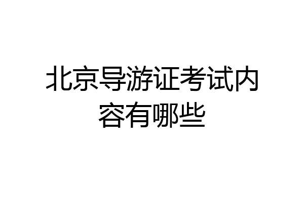 北京导游证考试内容有哪些