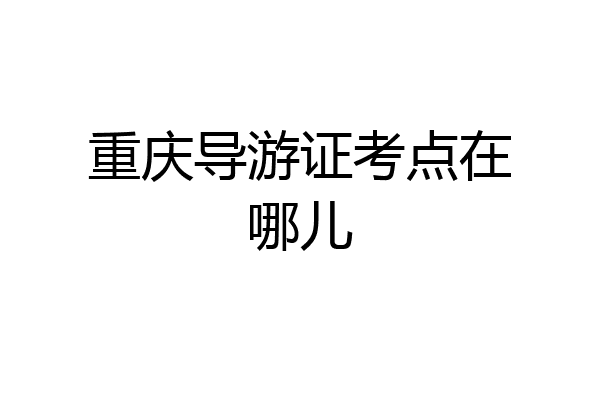 重庆导游证考点在哪儿